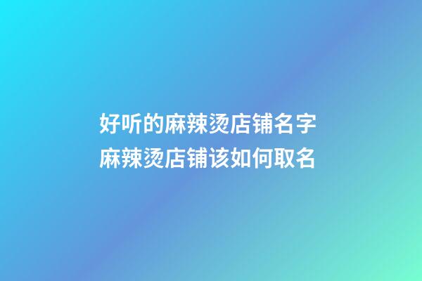 好听的麻辣烫店铺名字 麻辣烫店铺该如何取名-第1张-店铺起名-玄机派